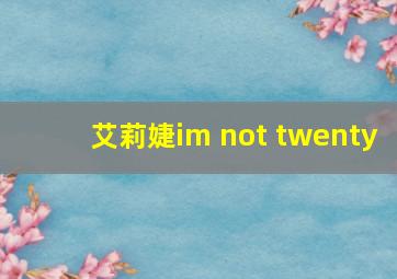 艾莉婕im not twenty